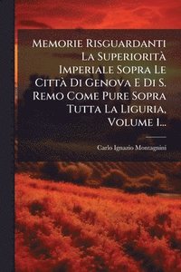 bokomslag Memorie Risguardanti La SuperioritÃ Imperiale Sopra Le CittÃ Di Genova E Di S. Remo Come Pure Sopra Tutta La Liguria, Volume 1...