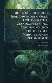 bokomslag Die Brennstoffe Und Ihre Anwendung Oder Eigenschaften, Zusammensetzung, Gewinnung Und Bereitung Der Verschiedenen Brennstoffe