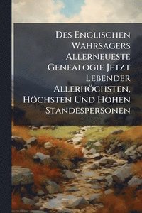 bokomslag Des Englischen Wahrsagers Allerneueste Genealogie Jetzt Lebender Allerhöchsten, Höchsten Und Hohen Standespersonen