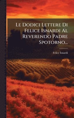 bokomslag Le Dodici Lettere Di Felice Isnardi Al Reverendo Padre Spotorno...