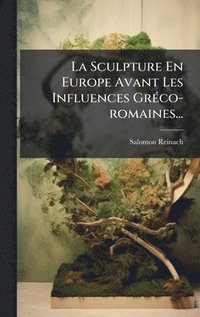bokomslag Sculpture En Europe Avant Les Influences GrÃ(c)co-romaines...