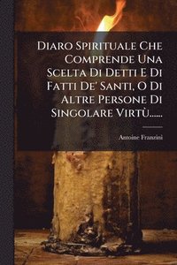 bokomslag Diaro Spirituale Che Comprende Una Scelta Di Detti E Di Fatti De' Santi, O Di Altre Persone Di Singolare VirtÃ¹......
