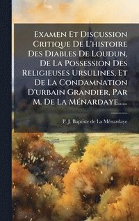 bokomslag Examen Et Discussion Critique De L'histoire Des Diables De Loudun, De La Possession Des Religieuses Ursulines, Et De La Condamnation D'urbain Grandier