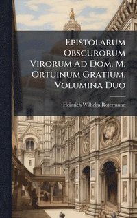 bokomslag Epistolarum Obscurorum Virorum Ad Dom. M. Ortuinum Gratium, Volumina Duo