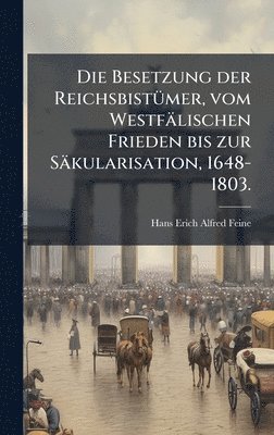 bokomslag Die Besetzung der ReichsbistÃ¼mer, vom WestfÃ¿lischen Frieden bis zur SÃ¿kularisation, 1648-1803.