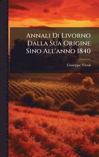 bokomslag Annali Di Livorno Dalla Sua Origine Sino All'anno 1840