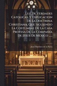 bokomslag Luz De Verdades Catolicas, Y Explicacion De La Doctrina Christiana, Que Siguiendo La Costumbre De La Casa Profesa De La CompañÃ-a De JesÃ°s De MÃ(c)xi