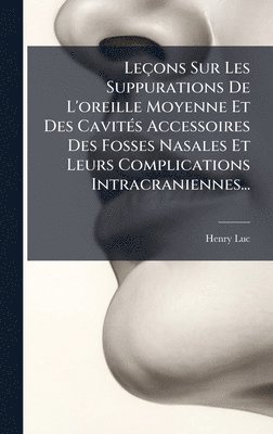 bokomslag Leçons Sur Les Suppurations De L'oreille Moyenne Et Des CavitÃ(c)s Accessoires Des Fosses Nasales Et Leurs Complications Intracraniennes...