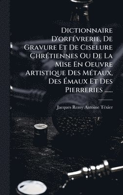bokomslag Dictionnaire D'orfÃ(c)vrerie, De Gravure Et De Ciselure ChrÃ(c)tiennes Ou De La Mise En Oeuvre Artistique Des MÃ(c)taux, Des Ã¿maux Et Des Pierreries ......