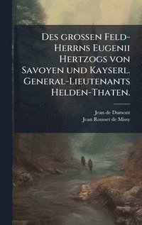 bokomslag Des grossen Feld-Herrns Eugenii Hertzogs von Savoyen und Kayserl. General-Lieutenants Helden-Thaten.