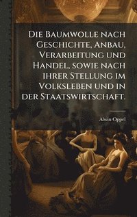 bokomslag Die Baumwolle nach Geschichte, Anbau, Verarbeitung und Handel, sowie nach ihrer Stellung im Volksleben und in der Staatswirtschaft.