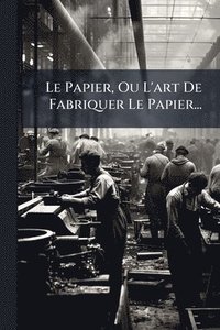 bokomslag Le Papier, Ou L'art De Fabriquer Le Papier...