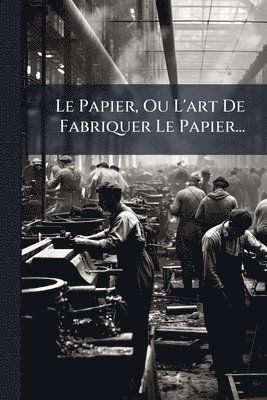 bokomslag Le Papier, Ou L'art De Fabriquer Le Papier...