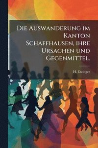 bokomslag Die Auswanderung im Kanton Schaffhausen, ihre Ursachen und Gegenmittel.