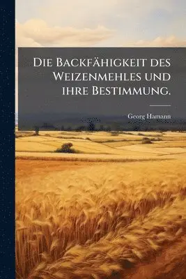 Georg Hamann - Backfähigkeit des Weizenmehles und ihre Bestimmung., Häftad. Tillgänglighet: Lägg i varukorg