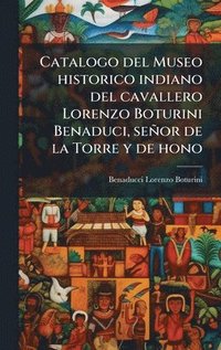 bokomslag Catalogo del Museo historico indiano del cavallero Lorenzo Boturini Benaduci, señor de la Torre y de hono