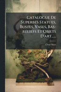 bokomslag Catalogue De Superbes Statues, Bustes, Vases, Bas-reliefs Et Objets D'art......