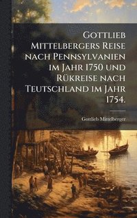 bokomslag Gottlieb Mittelbergers Reise nach Pennsylvanien im Jahr 1750 und RÃ1/4kreise nach Teutschland im Jahr 1754.