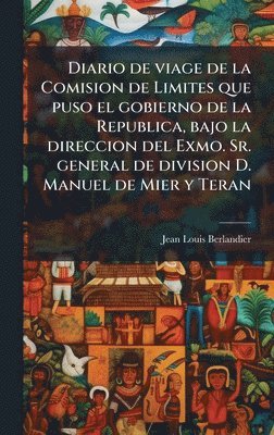 Diario de viage de la Comision de Limites que puso el gobierno de la Republica, bajo la direccion del Exmo. Sr. general de division D. Manuel de Mier y Teran