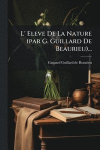 bokomslag L' Eleve De La Nature (par G. Guillard De Beaurieu)...