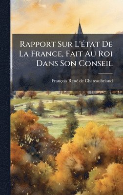 Rapport Sur L'Ã(c)tat De La France, Fait Au Roi Dans Son Conseil
