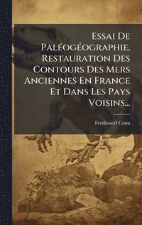 bokomslag Essai De PalÃ(c)ogÃ(c)ographie, Restauration Des Contours Des Mers Anciennes En France Et Dans Les Pays Voisins...