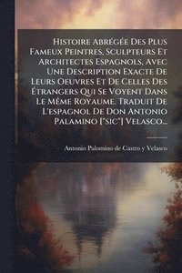 bokomslag Histoire AbrÃ(c)gÃ(c)e Des Plus Fameux Peintres, Sculpteurs Et Architectes Espagnols, Avec Une Description Exacte De Leurs Oeuvres Et De Celles Des Ã¿trangers Qui Se Voyent Dans Le MÃame Royaume. T...