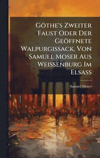 bokomslag GÃ¶the's Zweiter Faust Oder Der GeÃ¶ffnete Walpurgissack, Von Samuel Moser Aus Weissenburg Im ElsaÃ¿