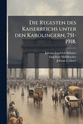 bokomslag Regesten des Kaiserreichs unter den Karolingern, 751-1918.