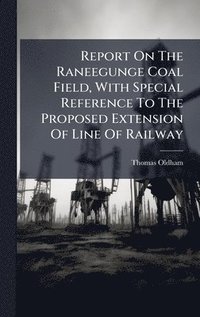 bokomslag Report On The Raneegunge Coal Field, With Special Reference To The Proposed Extension Of Line Of Railway