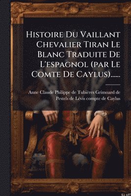 bokomslag Histoire Du Vaillant Chevalier Tiran Le Blanc Traduite De L'espagnol (par Le Comte De Caylus)......