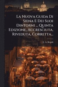 bokomslag La Nuova Guida Di Siena E Dei Suoi Dintorni ... Quinta Edizione, Accresciuta, Riveduta, Corretta...