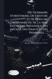 bokomslag Dictionnaire D'orfÃ(c)vrerie, De Gravure Et De Ciselure ChrÃ(c)tiennes Ou De La Mise En Oeuvre Artistique Des MÃ(c)taux, Des Ã¿maux Et Des Pierreries ......