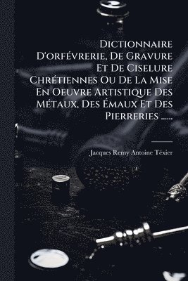 bokomslag Dictionnaire D'orfÃ(c)vrerie, De Gravure Et De Ciselure ChrÃ(c)tiennes Ou De La Mise En Oeuvre Artistique Des MÃ(c)taux, Des Ã¿maux Et Des Pierreries ......