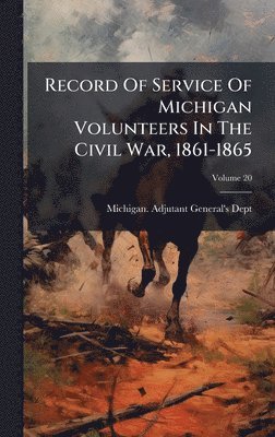 Michigan Adjutant-General's Dept - Record Of Service Of Michigan Volunteers In The Civil War, 1861-1865, Inbunden
