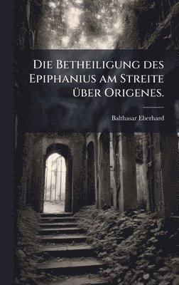 bokomslag Die Betheiligung des Epiphanius am Streite Ã1/4ber Origenes.