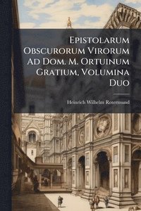 bokomslag Epistolarum Obscurorum Virorum Ad Dom. M. Ortuinum Gratium, Volumina Duo