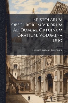 bokomslag Epistolarum Obscurorum Virorum Ad Dom. M. Ortuinum Gratium, Volumina Duo