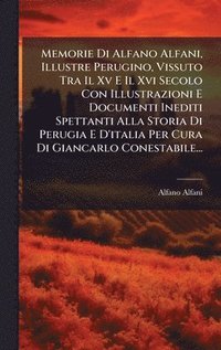 bokomslag Memorie Di Alfano Alfani, Illustre Perugino, Vissuto Tra Il Xv E Il Xvi Secolo Con Illustrazioni E Documenti Inediti Spettanti Alla Storia Di Perugia