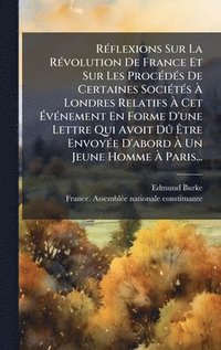 bokomslag RÃ©flexions Sur La RÃ©volution De France Et Sur Les ProcÃ©dÃ©s De Certaines SociÃ©tÃ©s Ã¿ Londres Relatifs Ã¿ Cet Ã¿vÃ©nement En Forme D'une Lettre Qu