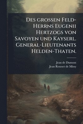 bokomslag Des grossen Feld-Herrns Eugenii Hertzogs von Savoyen und Kayserl. General-Lieutenants Helden-Thaten.