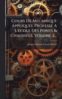 bokomslag Cours De MÃ(c)canique AppliquÃ(c)e ProfessÃ(c) A L'Ã(c)cole Des Ponts & ChaussÃ(c)es, Volume 2...