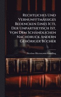 bokomslag Rechtliches Und VernunfftmäÃ?iges Bedencken Eines Icti, Der Unpartheyisch Ist, Von Dem Schändlichen Nachdruck Andern Gehöriger BÃ1/4cher