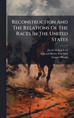 Jacob Dolson Cox, Samuel Plumb - Reconstruction And The Relations Of The Races In The United States, Inbunden