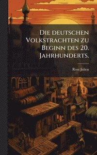 bokomslag Die deutschen Volkstrachten zu Beginn des 20. Jahrhunderts.