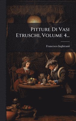 Pitture Di Vasi Etruschi, Volume 4...