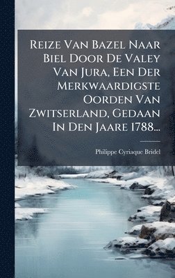 bokomslag Reize Van Bazel Naar Biel Door De Valey Van Jura, Een Der Merkwaardigste Oorden Van Zwitserland, Gedaan In Den Jaare 1788...
