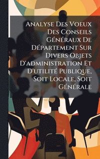 bokomslag Analyse Des Voeux Des Conseils GÃ(c)nÃ(c)raux De DÃ(c)partement Sur Divers Objets D'administration Et D'utilitÃ(c) Publique, Soit Locale, Soit GÃ(c)nÃ(c)rale