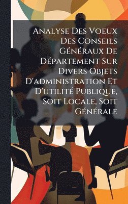 bokomslag Analyse Des Voeux Des Conseils GÃ(c)nÃ(c)raux De DÃ(c)partement Sur Divers Objets D'administration Et D'utilitÃ(c) Publique, Soit Locale, Soit GÃ(c)nÃ(c)rale