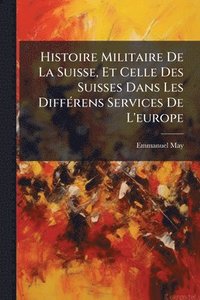 bokomslag Histoire Militaire De La Suisse, Et Celle Des Suisses Dans Les DiffÃ(c)rens Services De L'europe
